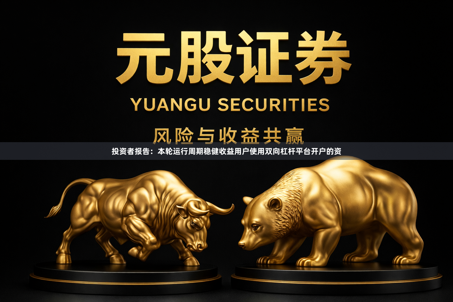 投资者报告：本轮运行周期稳健收益用户使用双向杠杆平台开户的资